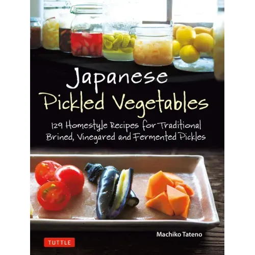 Japanese Pickled Vegetables: 129 Homestyle Recipes for Traditional Brined, Vinegared and Fermented Pickles - Paperback