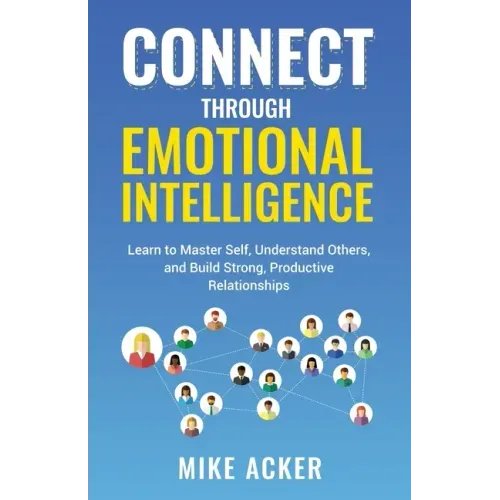 Connect through Emotional Intelligence: Learn to master self, understand others, and build strong, productive relationships - Paperback