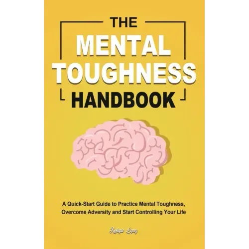 The Mental Toughness Handbook: A Quick-Start Guide to Practice Mental Toughness, Overcome Adversity and Start Controlling Your Life - Paperback