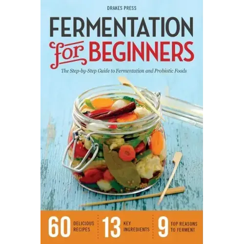 Fermentation for Beginners: The Step-By-Step Guide to Fermentation and Probiotic Foods - Paperback