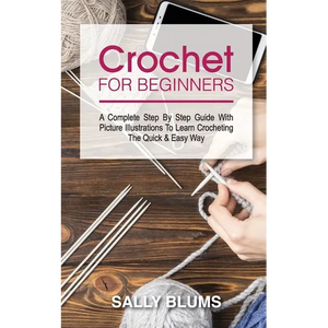 Crochet for Beginners: A Complete Step By Step Guide With Picture Illustrations To Learn Crocheting The Quick & Easy Way - Paperback