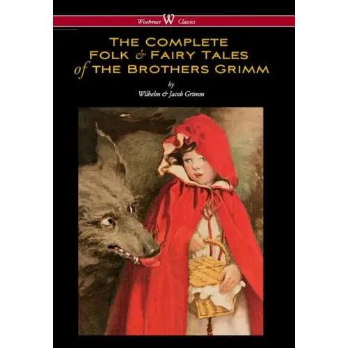 Complete Folk & Fairy Tales of the Brothers Grimm (Wisehouse Classics - The Complete and Authoritative Edition) - Hardcover