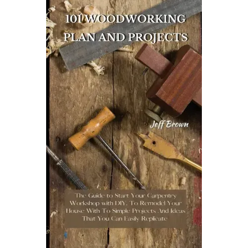 101 Woodworking Plan and Projects: The Guide to Start Your Carpentry Workshop with DIY, To Remodel Your House With To Simple Projects And Ideas That Y - Hardcover