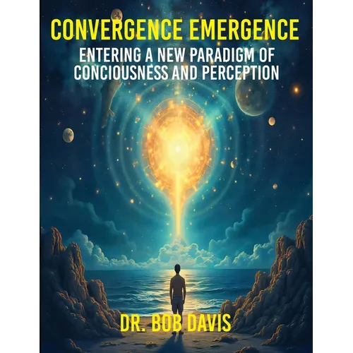 Convergence Emergence: Entering a New Paradigm of Consciousness and Perception - Paperback