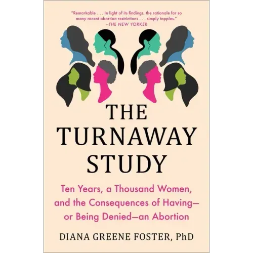The Turnaway Study: Ten Years, a Thousand Women, and the Consequences of Having--Or Being Denied--An Abortion