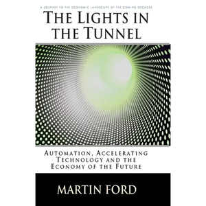 The Lights in the Tunnel: Automation, Accelerating Technology and the Economy of the Future - Paperback