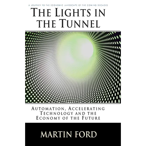The Lights in the Tunnel: Automation, Accelerating Technology and the Economy of the Future - Paperback