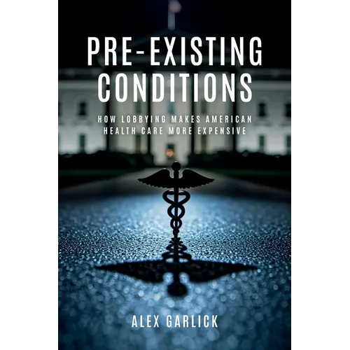 Pre-Existing Conditions: How Lobbying Makes American Health Care More Expensive - Paperback