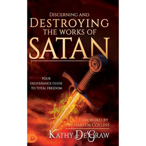 Discerning and Destroying the Works of Satan: Your Deliverance Guide to Total Freedom - Hardcover