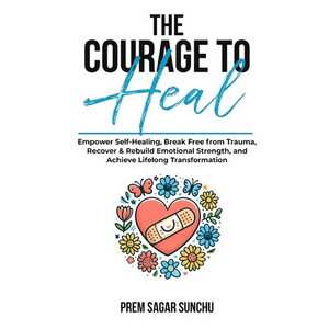 The Courage To Heal: Empower Self-Healing, Break Free from Trauma, Recover & Rebuild Emotional Strength, and Achieve Lifelong Transformatio - Paperback