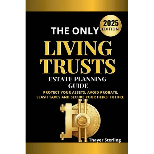 The Only Living Trusts Estate Planning Guide: Protect Your Assets, Avoid Probate, Slash Taxes and Secure Your Heirs' Future. - Paperback