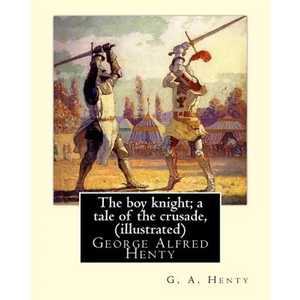 The boy knight; a tale of the crusade, By G. A. Henty (illustrated): George Alfred Henty (8 December 1832 - 16 November 1902) was a prolific English n - Paperback