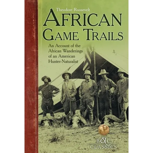 African Game-Trails: An Account of the African Wanderings of an American Hunter-Naturalist - Paperback