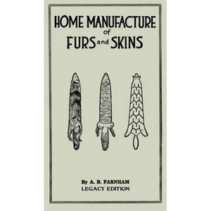 Home Manufacture Of Furs And Skins (Legacy Edition): A Classic Manual On Traditional Tanning, Dressing, And Preserving Animal Furs For Ornament, Appar - Hardcover