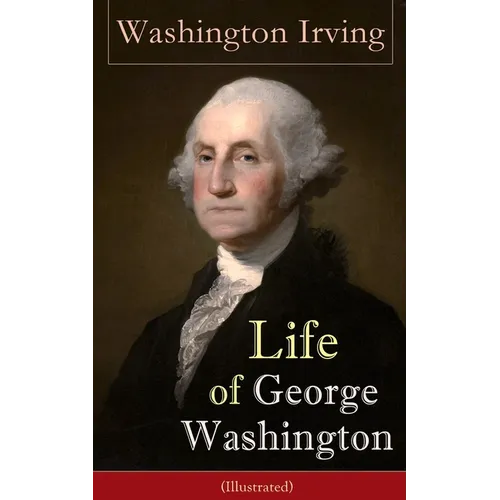 Life of George Washington (Illustrated): Biography of the First President of the United States, Commander-in-Chief during the Revolutionary War, and O - Paperback