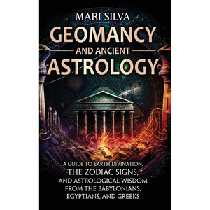 Geomancy and Ancient Astrology: A Guide to Earth Divination, the Zodiac Signs, and Astrological Wisdom from the Babylonians, Egyptians, and Greeks - Hardcover
