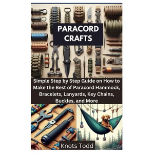 Paracord Crafts: Simple Step by Step Guide on How to Make the Best of Paracord Hammock, Bracelets, Lanyards, Key Chains, Buckles, and More - Paperback