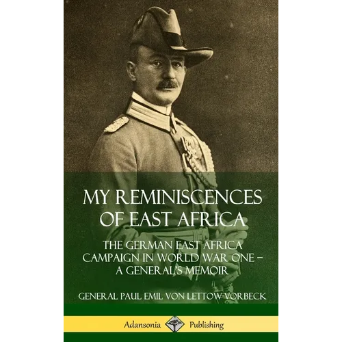 My Reminiscences of East Africa: The German East Africa Campaign in World War One - A General's Memoir (Hardcover) - Hardcover