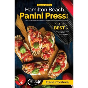 Cooking with the Hamilton Beach Panini Press Grill: The Ultimate Panini Press Cookbook for a Perfect Panini: Gourmet Sandwiches, Bruschetta, Pizza Rec - Paperback