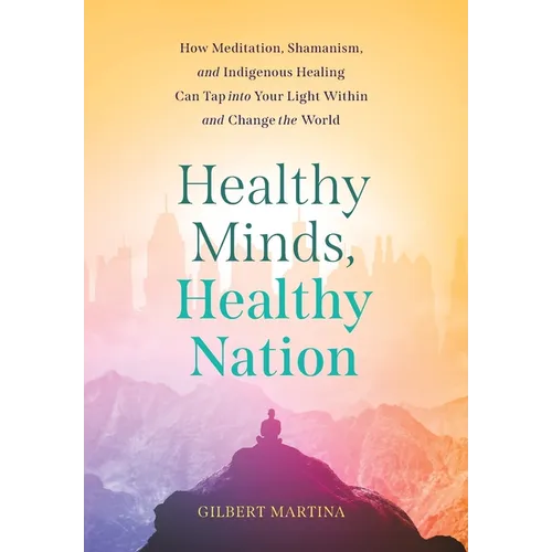 Healthy Minds, Healthy Nation: How Meditation, Shamanism, and Indigenous Healing Can Tap into Your Light Within and Change the World - Hardcover