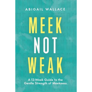 Meek Not Weak: A 12-Week Guide to the Gentle Strength of Meekness - Paperback