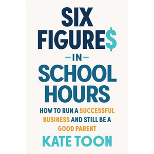 Six Figures in School Hours: How to Run a Successful Business and Still Be a Good Parent - Paperback