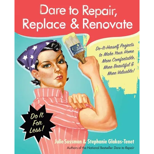 Dare to Repair, Replace & Renovate: Do-It-Herself Projects to Make Your Home More Comfortable, More Beautiful & More Valuable! - Paperback