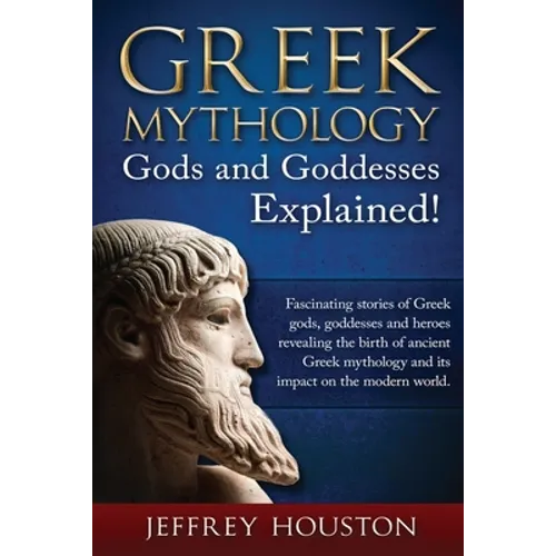 Greek Mythology, Gods & Goddesses Explained!: Fascinating stories of Greek gods, goddesses and heroes revealing the birth of ancient Greek mythology a - Paperback