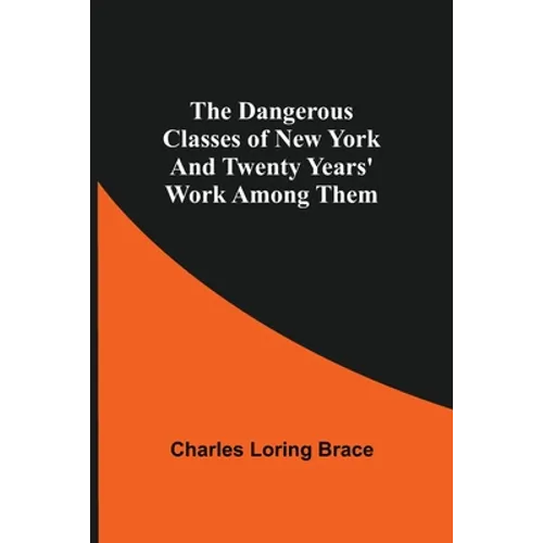 The Dangerous Classes Of New York And Twenty Years' Work Among Them - Paperback