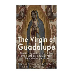 The Virgin of Guadalupe: The History and Legacy of One of the Catholic Church's Most Venerated Images - Paperback