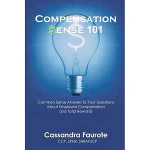 Compensation Sense 101: Common Sense Answers to Your Questions About Employee Compensation and Total Rewards - Paperback