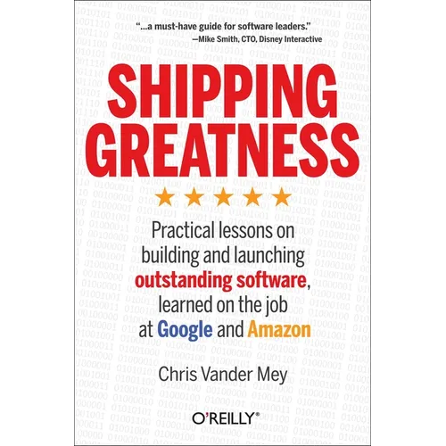 Shipping Greatness: Practical Lessons on Building and Launching Outstanding Software, Learned on the Job at Google and Amazon - Paperback
