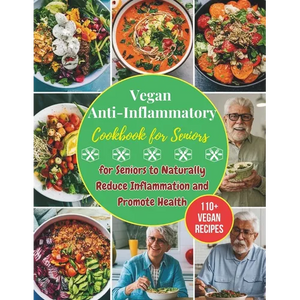 Vegan Anti-Inflammatory Cookbook for Seniors: 110+ Vegan Recipes for Seniors to Naturally Reduce Inflammation and Promote Health - Paperback