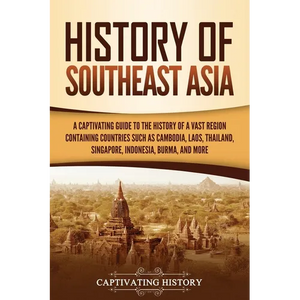 History of Southeast Asia: A Captivating Guide to the History of a Vast Region Containing Countries Such as Cambodia, Laos, Thailand, Singapore, Indon - Paperback