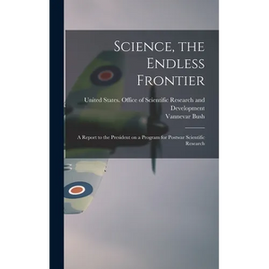 Science, the Endless Frontier; a Report to the President on a Program for Postwar Scientific Research - Hardcover