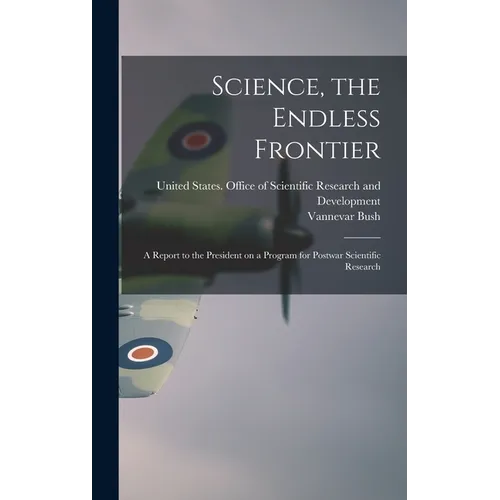 Science, the Endless Frontier; a Report to the President on a Program for Postwar Scientific Research - Hardcover