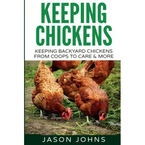 Keeping Chickens For Beginners: Keeping Backyard Chickens From Coops To Feeding To Care And More - Paperback