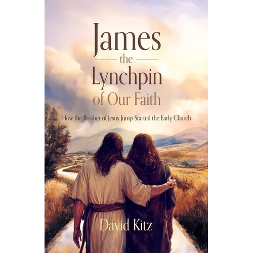 James, the Lynchpin of Our Faith: How the Brother of Jesus Jump-Started the Early Church - Paperback