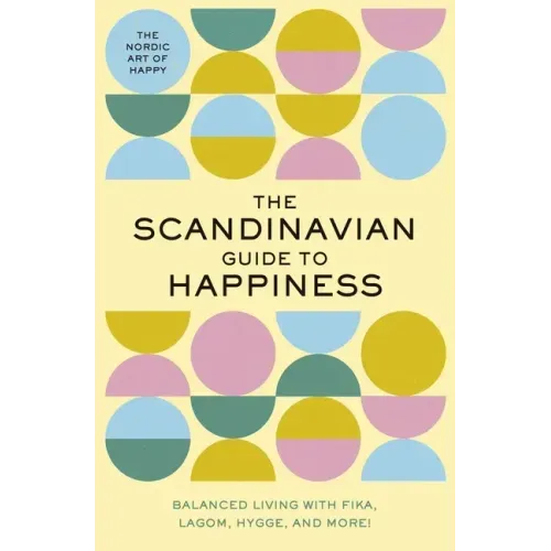 The Scandinavian Guide to Happiness: The Nordic Art of Happy and Balanced Living with Fika, Lagom, Hygge, and More! - Hardcover