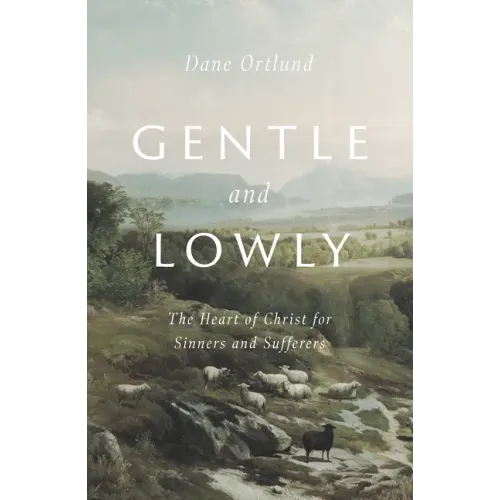 Gentle and Lowly: The Heart of Christ for Sinners and Sufferers - Hardcover