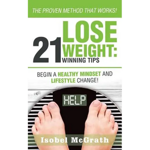 Lose Weight: 21 Winning Tips: Begin a Healthful Mindset and Lifestyle Change! - Paperback