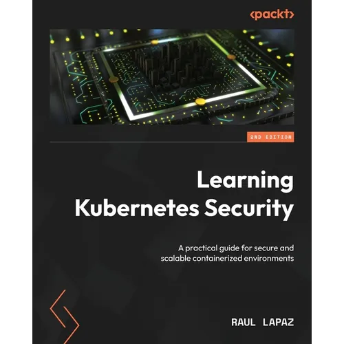 Learning Kubernetes Security - Second Edition: A practical guide for secure and scalable containerized environments - Paperback