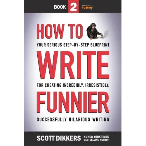 How to Write Funnier: Book Two of Your Serious Step-by-Step Blueprint for Creating Incredibly, Irresistibly, Successfully Hilarious Writing - Paperback