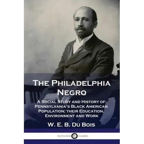 The Philadelphia Negro: A Social Study and History of Pennsylvania's Black American Population; their Education, Environment and Work - Paperback