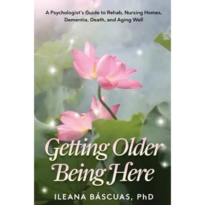 Getting Older Being Here: A Psychologist's Guide to Rehab, Nursing Homes, Dementia, Death, and Aging Well - Paperback