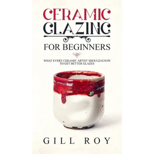 Ceramic Glazing for Beginners: What Every Ceramic Artist Should Know to Get Better Glazes - Hardcover