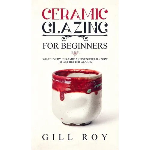 Ceramic Glazing for Beginners: What Every Ceramic Artist Should Know to Get Better Glazes - Hardcover