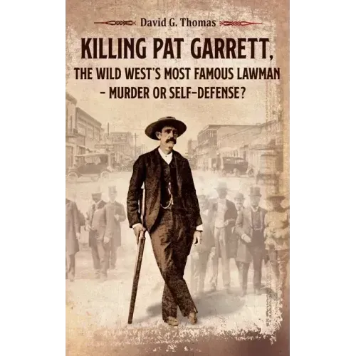 Killing Pat Garrett, The Wild West's Most Famous Lawman - Murder or Self-Defense? - Hardcover