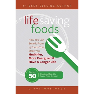 Life Saving Foods: How You Can Benefit From 15 Foods That Make You Healthier, More Energized & Have A Longer Life (Bonus: 50 Quick & Easy Life Saving - Paperback