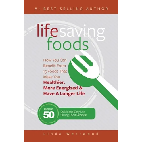 Life Saving Foods: How You Can Benefit From 15 Foods That Make You Healthier, More Energized & Have A Longer Life (Bonus: 50 Quick & Easy Life Saving - Paperback